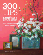 300 Tips for Painting & Decorating: Tips, Techniques & Trade Secrets