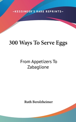 300 Ways to Serve Eggs: From Appetizers to Zabaglione - Berolzheimer, Ruth