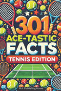 301 Ace-tastic Facts: Tennis Edition: Book For Sport Fans, Things You Would Never Know! Including Legendary Players, Grand Slams, Funny Moments, Rules And Much More!