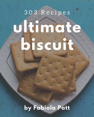 303 Ultimate Biscuit Recipes: A Must-have Biscuit Cookbook for Everyone - Patt, Fabiola