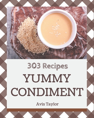 303 Yummy Condiment Recipes: Enjoy Everyday With Yummy Condiment Cookbook! - Taylor, Avis