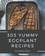 303 Yummy Eggplant Recipes: Home Cooking Made Easy with Yummy Eggplant Cookbook!