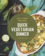 303 Yummy Quick Vegetarian Dinner Recipes: Best-ever Yummy Quick Vegetarian Dinner Cookbook for Beginners