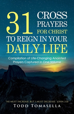 31 Cross Prayers: Compilation of Life-Changing Anointed Prayers Captured in One Volume - Tomasella, Todd