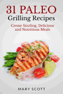 31 Paleo Grilling Recipes: Create Sizzling, Delicious and Nutritious Meals