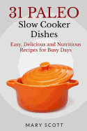 31 Paleo Slow Cooker Dishes: Easy, Delicious, and Nutritious Recipes for Busy Days - Warren, William (Editor), and Scott, Mary Roddy