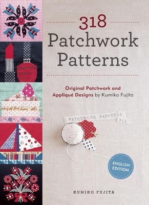 318 Patchwork Patterns: Original Patchwork & Appliqu Designs - Fujita, Kumiko