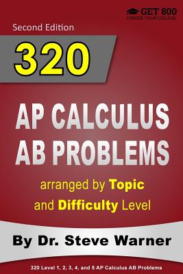 320 AP Calculus AB Problems arranged by Topic and Difficulty Level: 160 Test Questions with Solutions, 160 Additional Questions with Answers - Warner, Steve, Dr.
