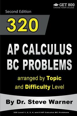 320 AP Calculus BC Problems arranged by Topic and Difficulty Level, 2nd Edition: 160 Test Questions with Solutions, 160 Additional Questions with Answers - Warner, Steve, Dr.