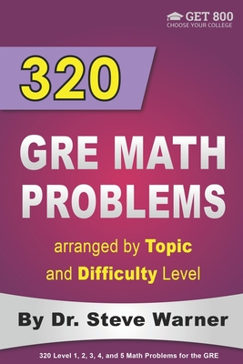 320 GRE Math Problems arranged by Topic and Difficulty Level: 160 GRE Questions with Solutions, 160 Additional Questions with Answers - Warner, Steve, Dr.