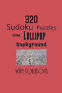 320 Sudoku Puzzles on Lollipop background with solutions: Have a blast with Sudoku puzzles