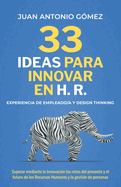 33 Ideas Para Innovar En Hr, Experiencia de Empleado Y Designthinking: Superar Mediante La Innovaci?n Los Retos Futuros de Los Recursos Humanos Y La Gesti?n de Personas