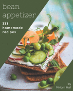 333 Homemade Bean Appetizer Recipes: The Best Bean Appetizer Cookbook that Delights Your Taste Buds