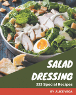 333 Special Salad Dressing Recipes: A Salad Dressing Cookbook to Fall In Love With