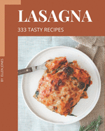333 Tasty Lasagna Recipes: Unlocking Appetizing Recipes in The Best Lasagna Cookbook!