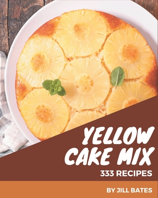 333 Yellow Cake Mix Recipes: Home Cooking Made Easy with Yellow Cake Mix Cookbook! - Bates, Jill