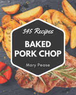 345 Baked Pork Chop Recipes: Baked Pork Chop Cookbook - The Magic to Create Incredible Flavor!