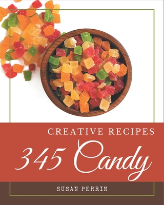 345 Creative Candy Recipes: A Candy Cookbook You Won't be Able to Put Down - Perrin, Susan