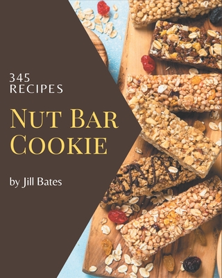 345 Nut Bar Cookie Recipes: Keep Calm and Try Nut Bar Cookie Cookbook - Bates, Jill