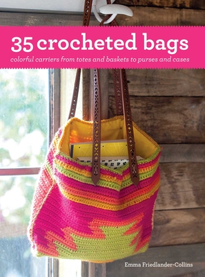 35 Crocheted Bags: Colorful Carriers from Totes and Baskets to Purses and Cases - Friedlander-Collins, Emma