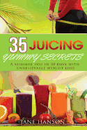 35 Juicing Yummy Secrets: A Slimmer You in 30 Days with Unbelievable Weight Loss