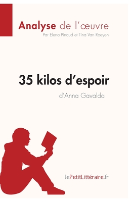 35 kilos d'espoir d'Anna Gavalda (Analyse de l'oeuvre): Analyse compl?te et r?sum? d?taill? de l'oeuvre - Lepetitlitteraire, and Elena Pinaud, and Tina Van Roeyen