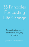 35 Principles For Lasting Life Change: The guide of practical solutions to everyday problems