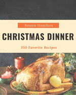 350 Favorite Christmas Dinner Recipes: A Highly Recommended Christmas Dinner Cookbook