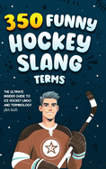 350 Funny Hockey Slang Terms: The Ultimate Insider Guide to Ice Hockey Lingo and Terminology for Kids