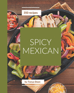 350 Spicy Mexican Recipes: Making More Memories in your Kitchen with Spicy Mexican Cookbook!