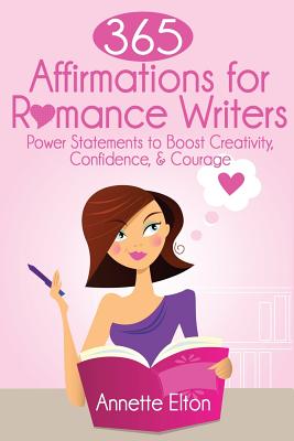 365 Affirmations for Romance Writers: Power Statements to Boost Creativity, Confidence, & Courage - Elton, Annette