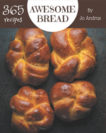 365 Awesome Bread Recipes: Enjoy Everyday With Bread Cookbook!