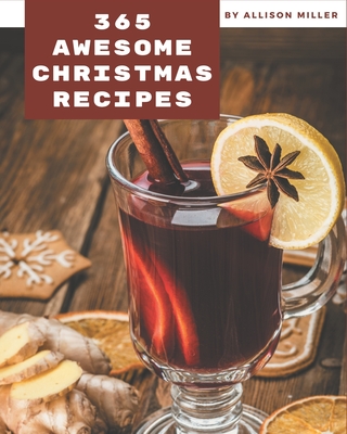 365 Awesome Christmas Recipes: The Christmas Cookbook for All Things Sweet and Wonderful! - Miller, Allison