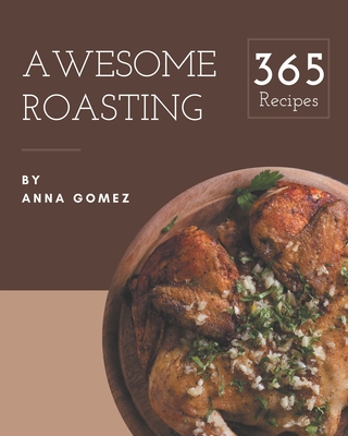 365 Awesome Roasting Recipes: Keep Calm and Try Roasting Cookbook - Gomez, Anna