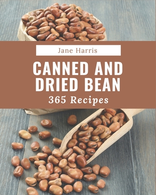 365 Canned And Dried Bean Recipes: The Best-ever of Canned And Dried Bean Cookbook - Harris, Jane