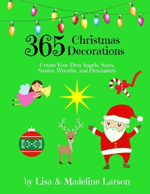 365 Christmas Decorations Design a Decoration a Day: Create Your Own Angels, Stars, Santas, Wreaths, and Ornaments - Larson, Madeline, and Larson, Lisa