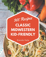 365 Classic Midwestern Kid-Friendly Recipes: Not Just a Midwestern Kid-Friendly Cookbook!