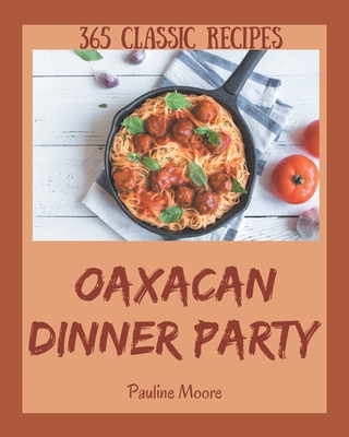 365 Classic Oaxacan Dinner Party Recipes: An Oaxacan Dinner Party Cookbook from the Heart! - Moore, Pauline
