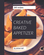 365 Creative Baked Appetizer Recipes: Baked Appetizer Cookbook - Your Best Friend Forever