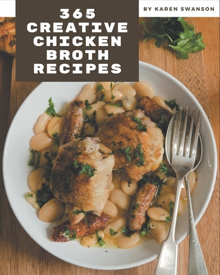 365 Creative Chicken Broth Recipes: A Chicken Broth Cookbook You Will Need - Swanson, Karen