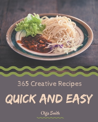 365 Creative Quick And Easy Recipes: Best-ever Quick And Easy Cookbook for Beginners - Smith, Olga