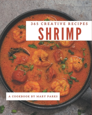 365 Creative Shrimp Recipes: Shrimp Cookbook - All The Best Recipes You Need are Here! - Parks, Mary