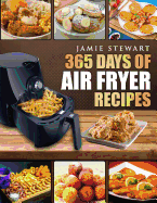 365 Days of Air Fryer Recipes: Quick and Easy Recipes to Fry, Bake and Grill with Your Air Fryer (Paleo, Vegan, Instant Meal, Pot, Clean Eating, Cookbook)