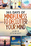 365 Days of Mindfulness to Declutter Your Mind: Clear Your Mind to Have the Ultimate Focus and Happiness in Your Life
