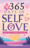 365 Days of Self-Love: Daily Acts to Nourish Your Soul: Daily self-care, Mindfulness practices, Positive affirmations, Personal growth, Emotional well-being