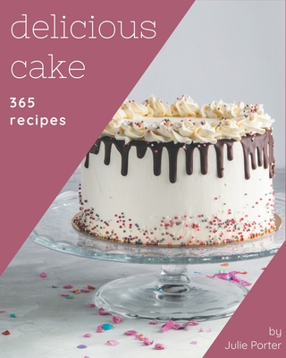 365 Delicious Cake Recipes: A Cake Cookbook to Fall In Love With - Porter, Julie