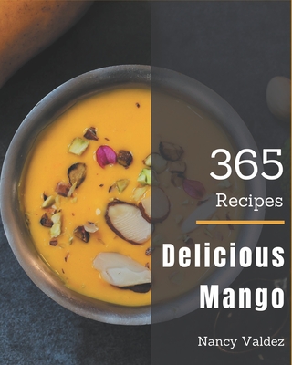 365 Delicious Mango Recipes: From The Mango Cookbook To The Table - Valdez, Nancy