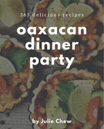 365 Delicious Oaxacan Dinner Party Recipes: Make Cooking at Home Easier with Oaxacan Dinner Party Cookbook!