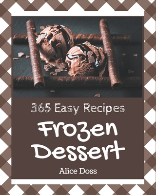 365 Easy Frozen Dessert Recipes: An Easy Frozen Dessert Cookbook You Will Need - Doss, Alice