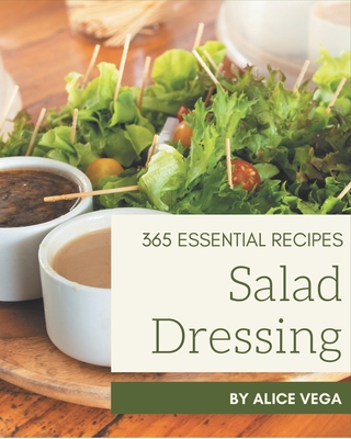 365 Essential Salad Dressing Recipes: Best Salad Dressing Cookbook for Dummies - Vega, Alice